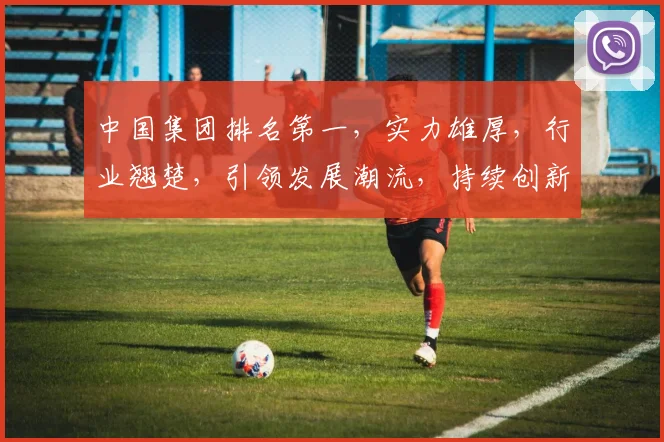 中国集团排名第一，实力雄厚，行业翘楚，引领发展潮流，持续创新，共创辉煌。