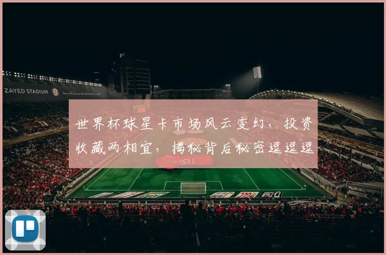 世界杯球星卡市场风云变幻，投资收藏两相宜，揭秘背后秘密逗逗逗