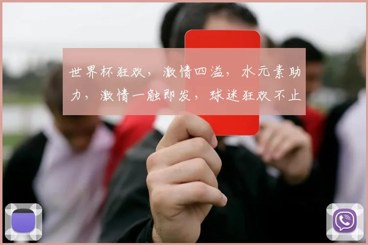 世界杯狂欢，激情四溢，水元素助力，激情一触即发，球迷狂欢不止