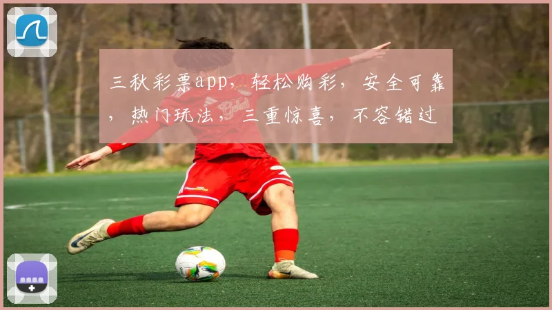 三秋彩票app，轻松购彩，安全可靠，热门玩法，三重惊喜，不容错过，快来体验