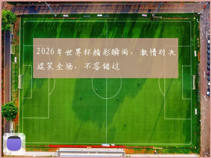 2026年世界杯精彩瞬间，激情对决逗笑全场，不容错过
