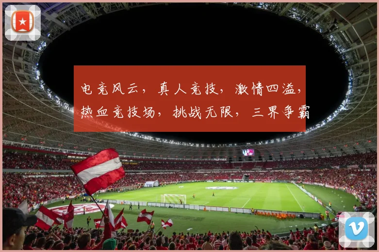 电竞风云，真人竞技，激情四溢，热血竞技场，挑战无限，三界争霸，谁主沉浮