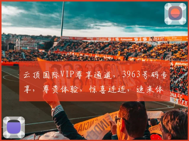 云顶国际VIP尊享通道，3963号码专享，尊贵体验，惊喜连连，速来体验