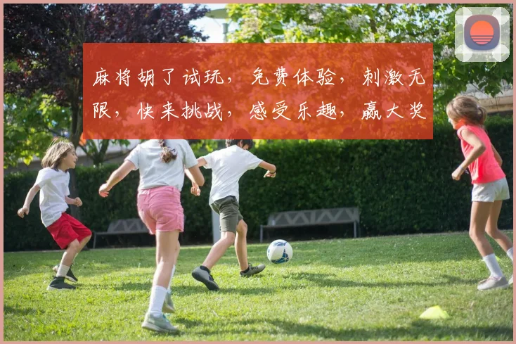 麻将胡了试玩，免费体验，刺激无限，快来挑战，感受乐趣，赢大奖