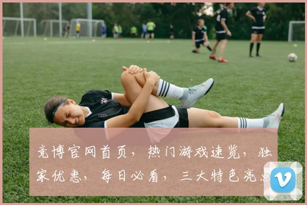 竞博官网首页，热门游戏速览，独家优惠，每日必看，三大特色亮点，不容错过