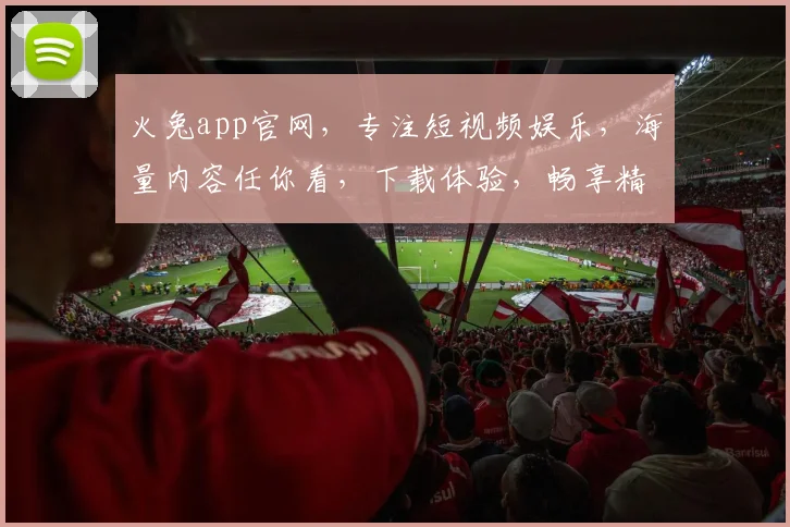 火兔app官网，专注短视频娱乐，海量内容任你看，下载体验，畅享精彩逗趣瞬间