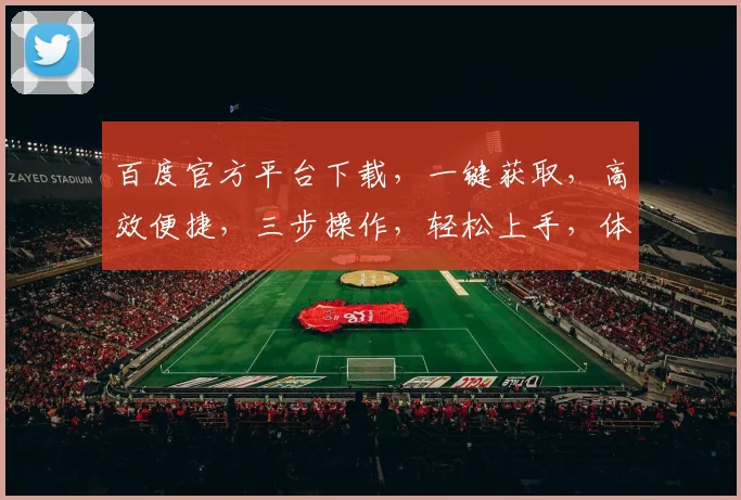 百度官方平台下载，一键获取，高效便捷，三步操作，轻松上手，体验非凡，不容错过